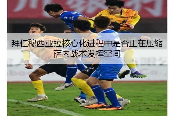 拜仁穆西亚拉核心化进程中是否正在压缩萨内战术发挥空间