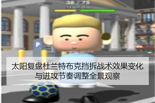 太阳复盘杜兰特布克挡拆战术效果变化与进攻节奏调整全景观察
